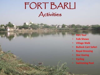 FORT BARLI
Activities
• Fort Tour
• Folk Shows
• Village Walk
• Bullock Cart Safari
• Royal Dressing
• Star Gazing
• Cycling
• Swimming Pool
 