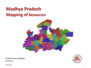 Madhya Pradesh
Mapping of Resources
Shubhranshu Upadhyay
SPA Bhopal
4/25/2013 1
 