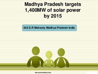Madhya Pradesh targets
1,400MW of solar power
by 2015
IAS S.R Mohanty Madhya Pradesh India

www.srmohanty.com

 
