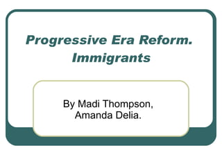 Progressive Era Reform.  Immigrants By Madi Thompson, Amanda Delia. 