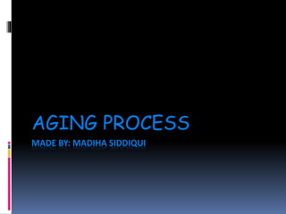 MADE BY: MADIHA SIDDIQUI
AGING PROCESS
 