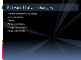 Dementia (Alzheimer’s disease)
Artherosclerosis
Fibrosis
Parkinson’s disease
Changes in collagens
Aging and wrinkles
Extracellular changes
 