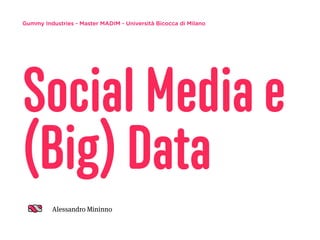 Gummy Industries - Master MADIM - Università Bicocca di Milano
Social Media e
(Big) Data
Alessandro Mininno
 