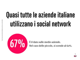 Quasi tutte le aziende italiane
utilizzano i social network
16
È il dato sulle medie aziende. 
Nel caso delle piccole, si scende al 62%.67%
http://www.osservatoriosocialmedia.com/ricerca-social-media/
 
