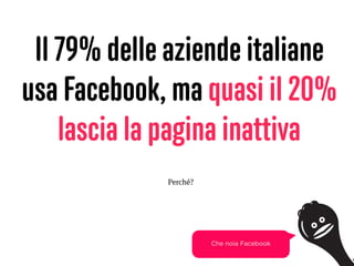 Il 79% delle aziende italiane
usa Facebook, ma quasi il 20%
lascia la pagina inattiva
19
Che noia Facebook
Perché?
 