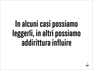 3
In alcuni casi possiamo
leggerli, in altri possiamo
addirittura inﬂuire
 