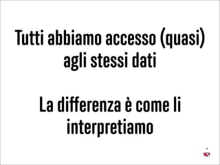 4
Tutti abbiamo accesso (quasi) 
agli stessi dati
La diﬀerenza è come li
interpretiamo
 
