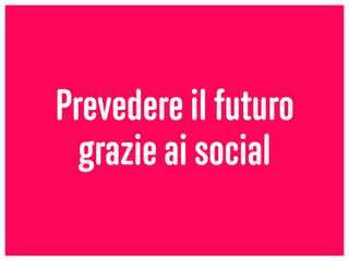 Prevedere il futuro
grazie ai social
 