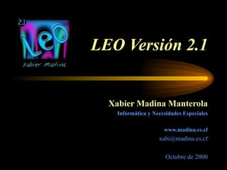LEO Versión 2.1 Xabier Madina Manterola Informática y Necesidades Especiales www.madina.es.cf [email_address] Octubre de 2000 