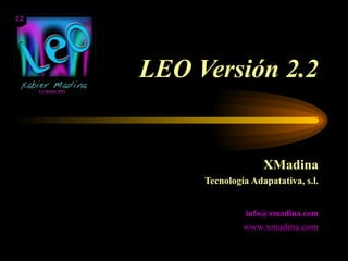 LEO Versión 2.2 XMadina Tecnología Adapatativa, s.l. [email_address] www.xmadina.com 