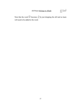 27

‫ﺪ‬‫ﻤ‬‫ﺤ‬‫ﹾ‬‫ﻟ‬‫ﹶ‬‫ﺍ‬
ِ‫ﻪ‬‫ﹼ‬
‫ﻠ‬ِ‫ﻟ‬
belongs to Allaah
All Praise
Note that the word 
‫ﻪ‬‫ﹼ‬
‫ﻠ‬‫ﹶﻟ‬‫ﺍ‬ becomes ِ‫ﻪ‬‫ﹼ‬
‫ﻠ‬ِ‫ﻟ‬ by just dropping the alif and no laam
will need to be added to the word.
 