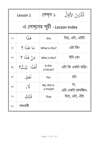 s 1
1 this i , e , ei
2 What is this? e ?
3 Who is this? i ?
4
Is this
a house?
e e ?
5 . Yes.
6 ,
.
No, this is
a masjid
,
e e স я
7   That u , o ,
8
e s স - Lesson Index
Lesson 1
b
Page 5 of 107
 