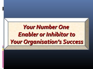 Your Number OneYour Number One
Enabler or Inhibitor toEnabler or Inhibitor to
Your Organisation’s SuccessYour Organisation’s Success
 