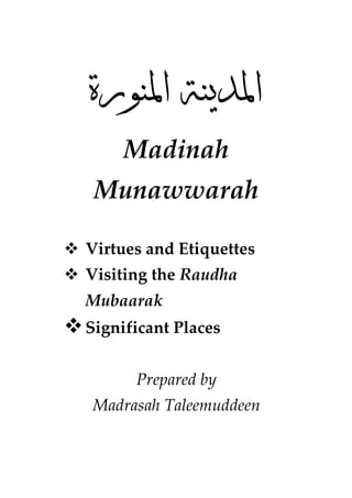 ‫א‬           ‫א‬
     Madinah
 Munawwarah

Virtues and Etiquettes
Visiting the Raudha
Mubaarak
Significant Places


      Prepared by
Madrasah Taleemuddeen
 