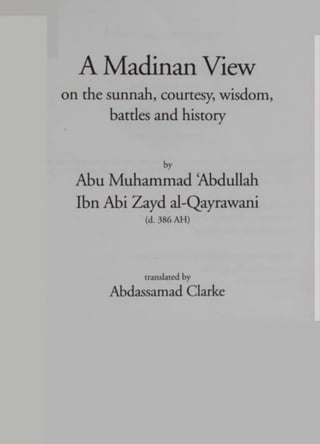 A Madinan View
on the sunnah, courtesy, wisdom,
battles and history
by
Abu Muhammad Abdullah
Ibn Abi Zayd al-Qayrawani
(d. 386 AH)
translated by
Abdassamad Clarke
 