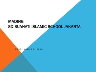 MADING
SD BUAHATI ISLAMIC SCHOOL JAKARTA
E D I S I J A N U A R I 2 0 1 8
 