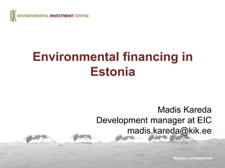 Madis Kareda
Development manager at EIC
madis.kareda@kik.ee
Environmental financing in
Estonia
 