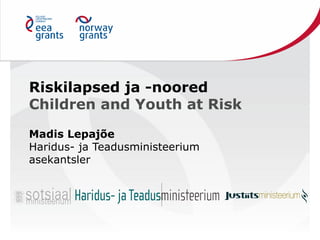 Riskilapsed ja -noored
Children and Youth at Risk

Madis Lepajõe
Haridus- ja Teadusministeerium
asekantsler
 