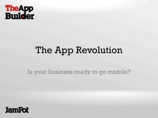 The App Revolution
Is your business ready to go mobile?
 