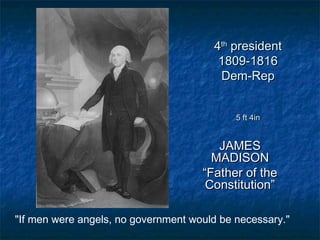 44thth
presidentpresident
1809-18161809-1816
Dem-RepDem-Rep
5 ft 4in5 ft 4in
JAMESJAMES
MADISONMADISON
““Father of theFather of the
Constitution”Constitution”
"If men were angels, no government would be necessary."
 