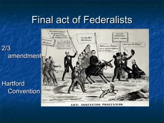 Final act of FederalistsFinal act of Federalists
2/32/3
amendmentsamendments
HartfordHartford
ConventionConvention
 