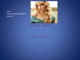 Taylor swift
By madison
From
www.vacationsmadeea
esy.com
 