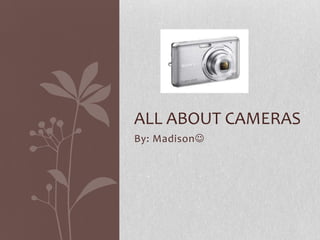 By: Madison
ALL ABOUT CAMERAS
 