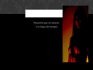 Situación que no mejoro
a lo largo del tiempo.
 