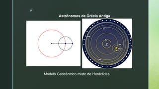 z
Astrônomos da Grécia Antiga
Modelo Geocêntrico misto de Heráclides.
 