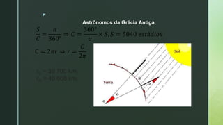 z
Astrônomos da Grécia Antiga
rE = 39 700 km,
rR = 40 008 km.
 