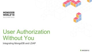 User Authorization
Without You
Integrating MongoDB and LDAP
 