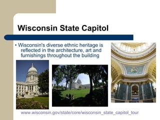 Wisconsin State Capitol •  Wisconsin's diverse ethnic heritage is    reflected in the architecture, art and    furnishings throughout the building   www.wisconsin.gov/state/core/wisconsin_state_capitol_tour 