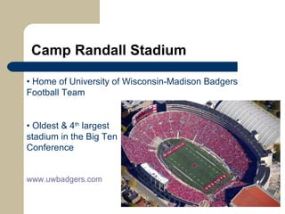 Camp Randall Stadium •  Home of University of Wisconsin-Madison Badgers Football Team •  Oldest & 4 th  largest    stadium in the Big Ten    Conference www.uwbadgers.com   