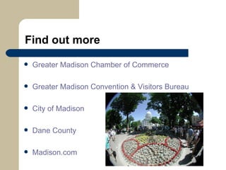 Find out more Greater Madison Chamber of Commerce Greater Madison Convention & Visitors Bureau City of Madison Dane County Madison.com 