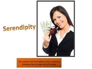 SerendipityThe woman had serendipity when it came to knowing how to make lots of money.