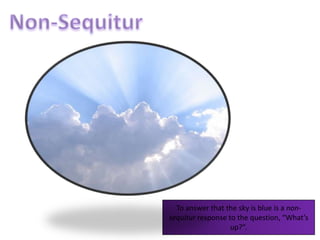 Non-SequiturTo answer that the sky is blue is a non-sequitur response to the question, “What’s up?”.
