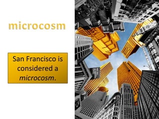 microcosmSan Francisco is considered a microcosm.