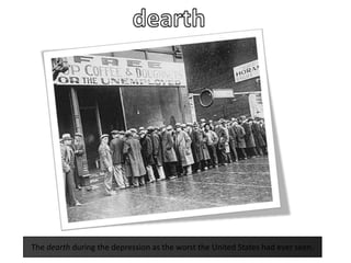 dearthThe dearth during the depression as the worst the United States had ever seen.