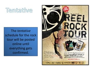 TentativeThe tentative schedule for the rock tour will be posted online until everything gets confirmed. 