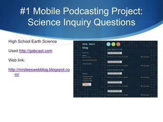 #1 Mobile Podcasting Project:  Science Inquiry QuestionsHigh School Earth ScienceUsed http://gabcast.comWeb link:http://mrsleeswebblog.blogspot.com/