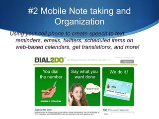 #2 Mobile Note taking and OrganizationUsing your cell phone to create speech to text reminders, emails, twitters, scheduled items on web-based calendars, get translations, and more!