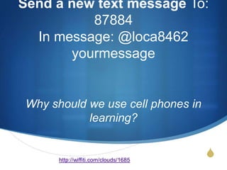 Send a new text message To: 87884 In message: @loca8462 yourmessageWhy should we use cell phones in learning?http://wiffiti.com/clouds/1685