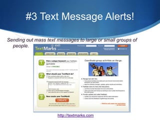 #3 Text Message Alerts!Sending out mass text messages to large or small groups of people.  http://textmarks.com