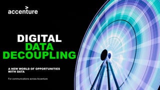 DIGITAL
DATA
DECOUPLING
A NEW WORLD OF OPPORTUNITIES
WITH DATA
For communications across Accenture
 