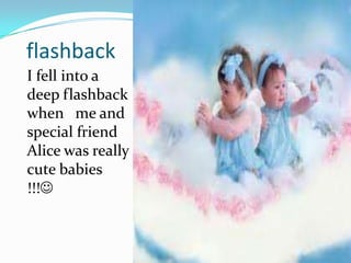 flashbackI fell into a deep flashback when me and special friend Alice was really cute babies !!!