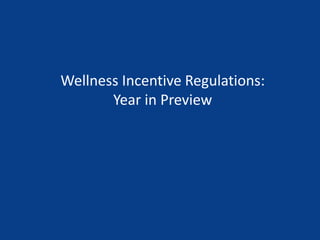 Wellness Incentive Regulations:
Year in Preview
 