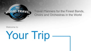 Your Trip
Welcome to
Travel Planners for the Finest Bands,
Choirs and Orchestras in the World
 