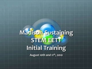 Madison Sustaining STEM EETT Initial Training August 10th and 11th, 2010 