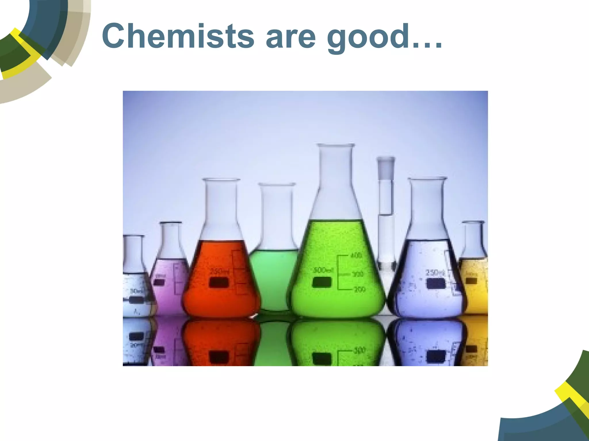 Chemists are good…
 