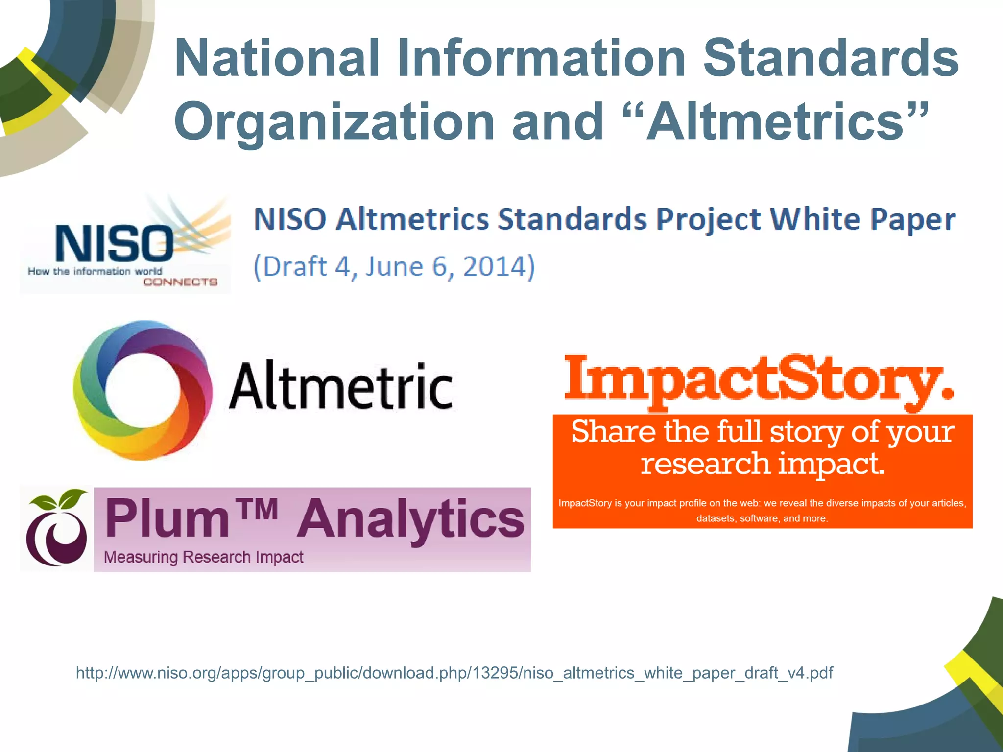 National Information Standards
Organization and “Altmetrics”
http://www.niso.org/apps/group_public/download.php/13295/niso_altmetrics_white_paper_draft_v4.pdf
 